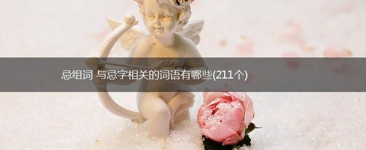 忌组词 与忌字相关的词语有哪些(211个),第1张
