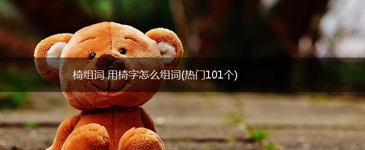 椅组词 用椅字怎么组词(热门101个),第1张