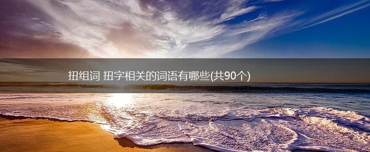 扭组词 扭字相关的词语有哪些(共90个),第1张