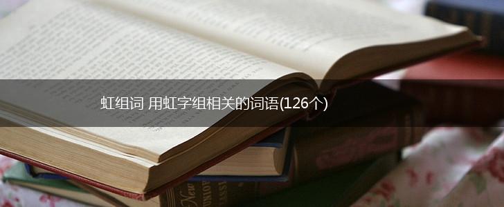 虹组词 用虹字组相关的词语(126个),第1张