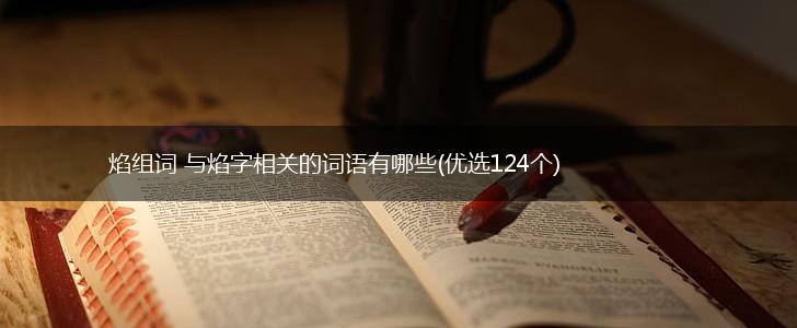 焰组词 与焰字相关的词语有哪些(优选124个),第1张
