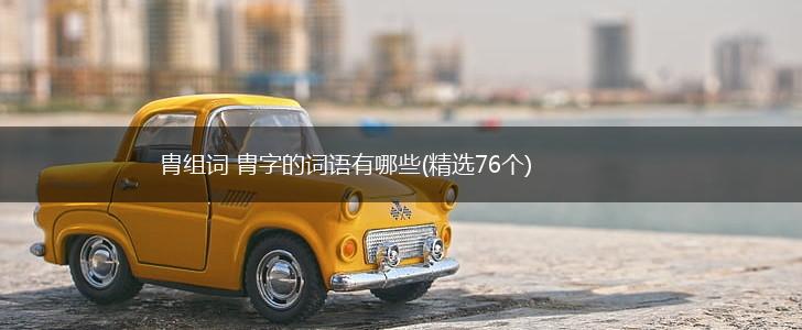 胄组词 胄字的词语有哪些(精选76个),第1张