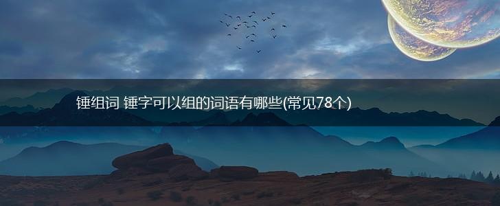 锤组词 锤字可以组的词语有哪些(常见78个),第1张