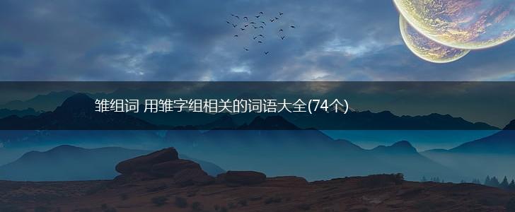 雏组词 用雏字组相关的词语大全(74个),第1张
