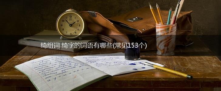 绮组词 绮字的词语有哪些(常见153个),第1张