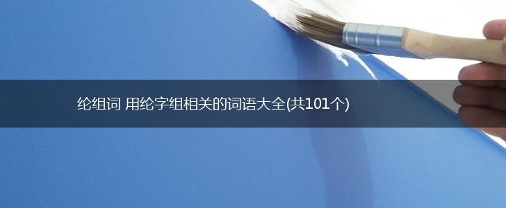 纶组词 用纶字组相关的词语大全(共101个),第1张