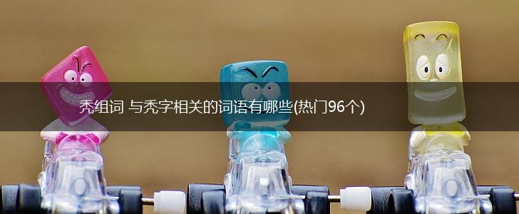 秃组词 与秃字相关的词语有哪些(热门96个),第1张