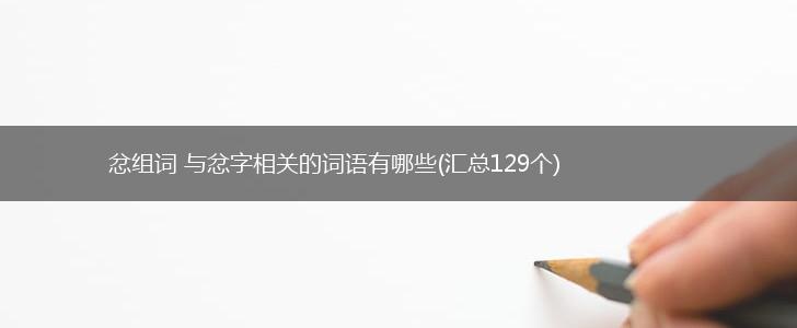 忿组词 与忿字相关的词语有哪些(汇总129个),第1张