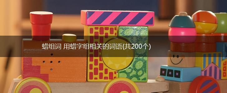 蜡组词 用蜡字组相关的词语(共200个),第1张