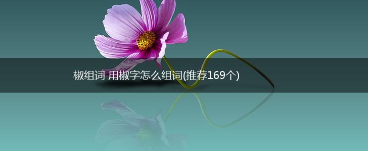 椒组词 用椒字怎么组词(推荐169个),第1张