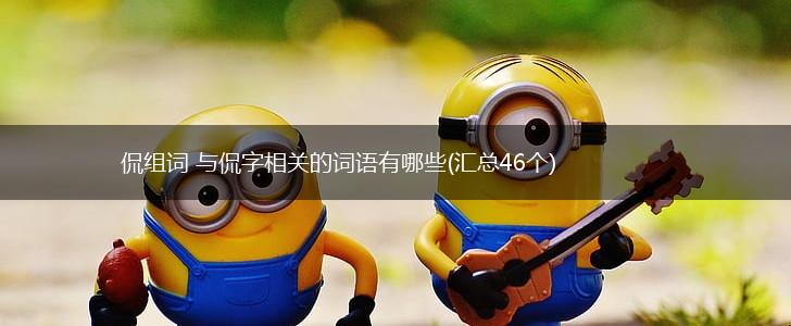 侃组词 与侃字相关的词语有哪些(汇总46个),第1张