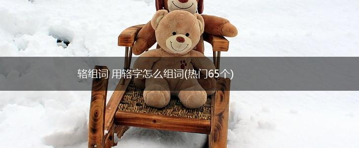 辂组词 用辂字怎么组词(热门65个),第1张