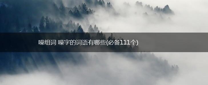 噪组词 噪字的词语有哪些(必备111个),第1张