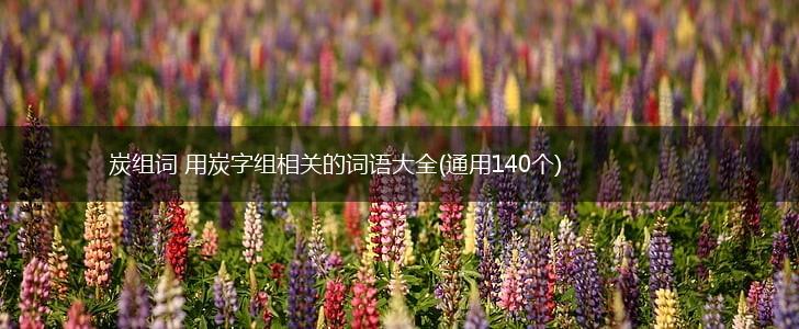 炭组词 用炭字组相关的词语大全(通用140个),第1张