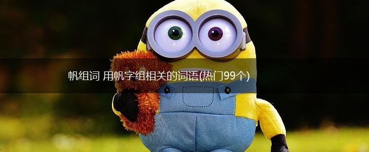 帆组词 用帆字组相关的词语(热门99个),第1张