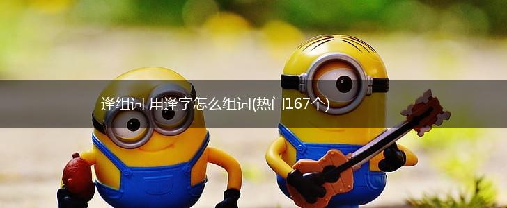 逢组词 用逢字怎么组词(热门167个),第1张