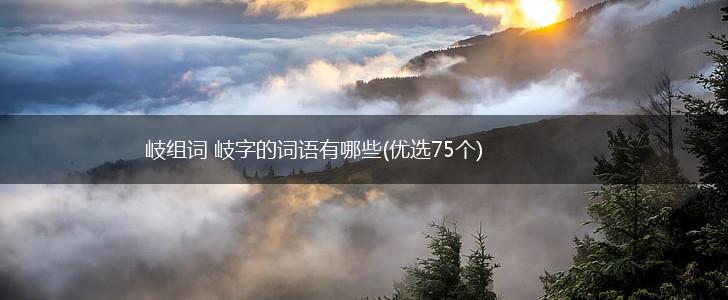岐组词 岐字的词语有哪些(优选75个),第1张