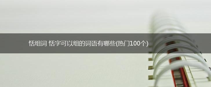 恬组词 恬字可以组的词语有哪些(热门100个),第1张