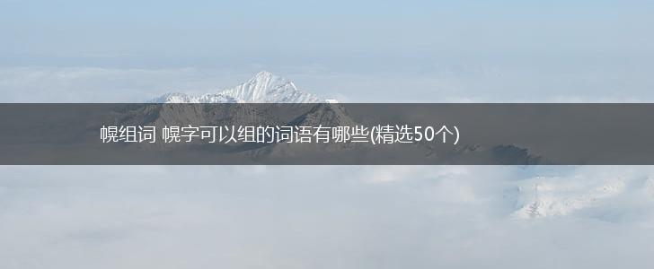 幌组词 幌字可以组的词语有哪些(精选50个),第1张