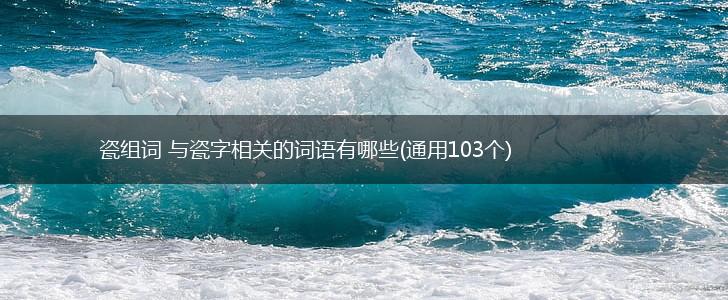 瓷组词 与瓷字相关的词语有哪些(通用103个),第1张