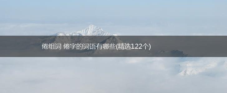 倦组词 倦字的词语有哪些(精选122个),第1张