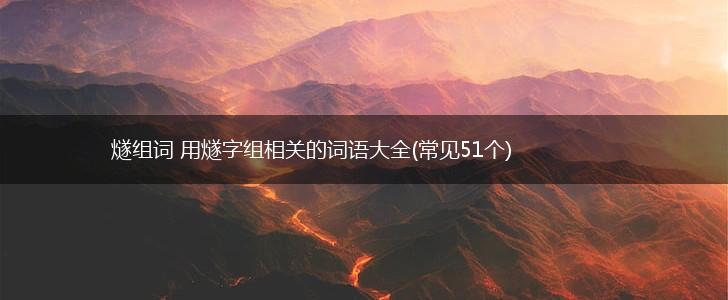 燧组词 用燧字组相关的词语大全(常见51个),第1张 燧组词 用燧字组相关的词语大全(常见51个),第1张