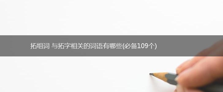 拓组词 与拓字相关的词语有哪些(必备109个),第1张