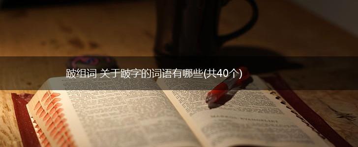 跛组词 关于跛字的词语有哪些(共40个),第1张