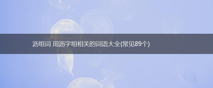 沥组词 用沥字组相关的词语大全(常见89个),第1张