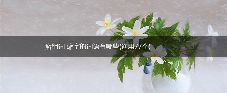 癖组词 癖字的词语有哪些(通用77个),第1张