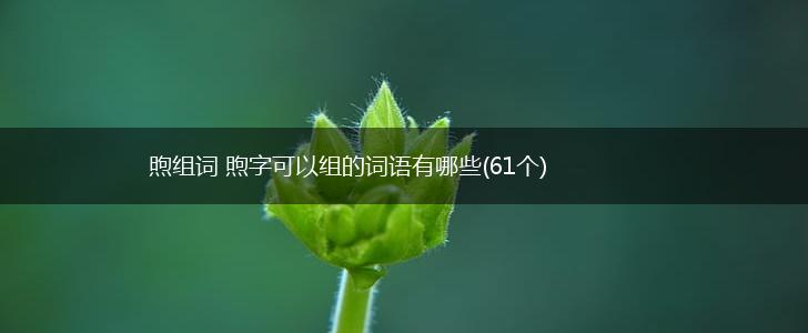 煦组词 煦字可以组的词语有哪些(61个),第1张