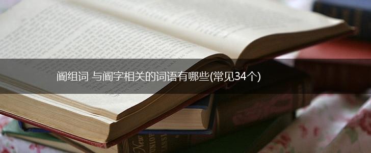 阍组词 与阍字相关的词语有哪些(常见34个),第1张