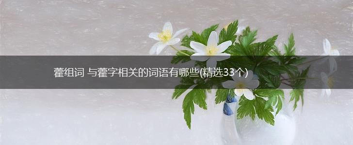 藿组词 与藿字相关的词语有哪些(精选33个),第1张