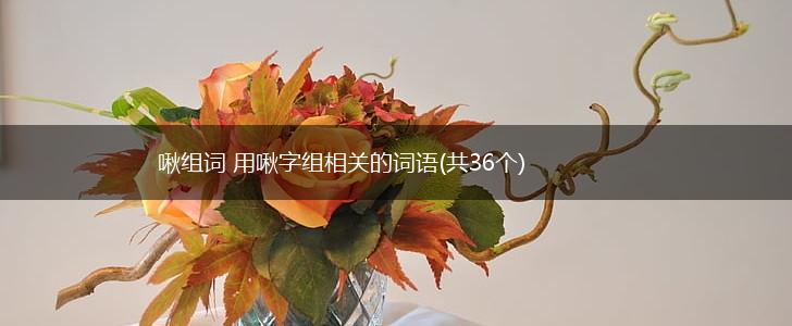 啾组词 用啾字组相关的词语(共36个),第1张 啾组词 用啾字组相关的词语(共36个),第1张